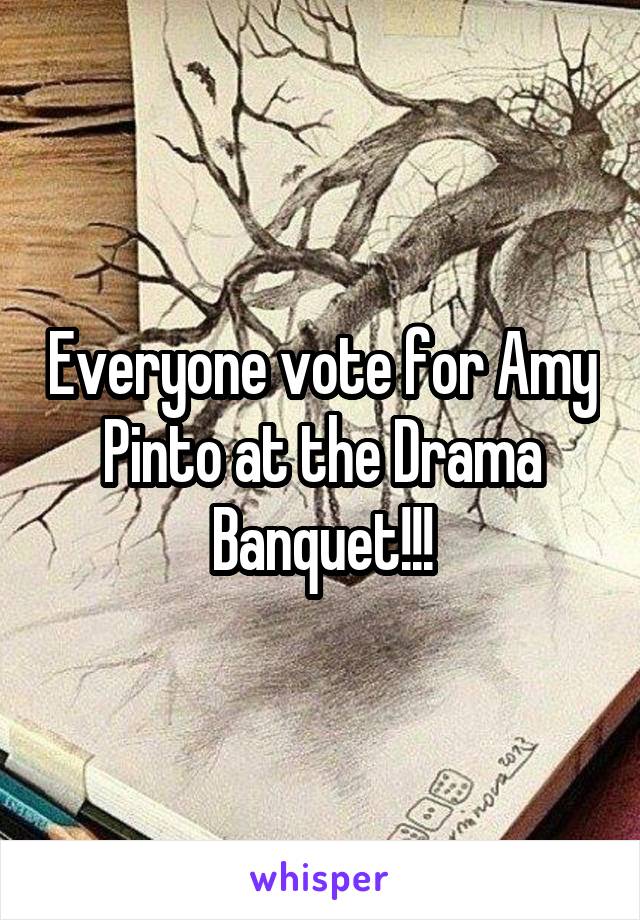 Everyone vote for Amy Pinto at the Drama Banquet!!!