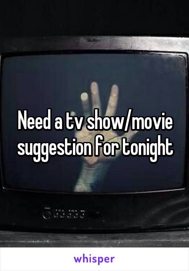 Need a tv show/movie suggestion for tonight