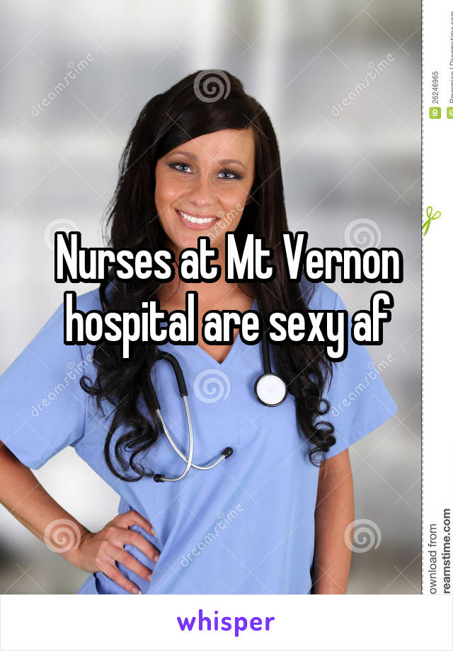 Nurses at Mt Vernon hospital are sexy af
