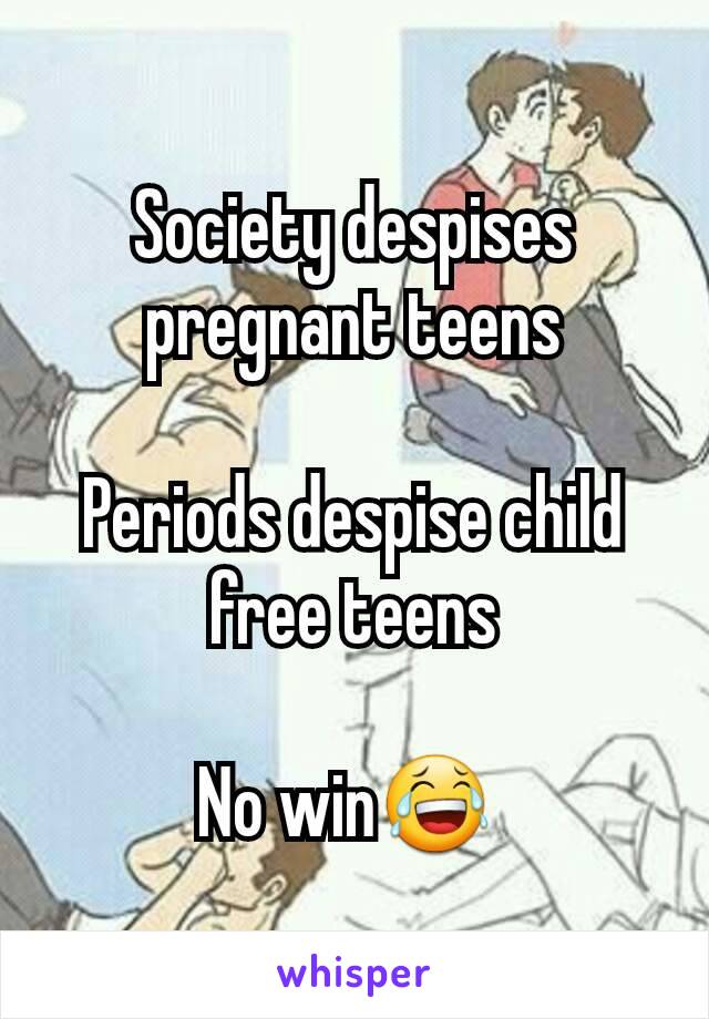 Society despises pregnant teens

Periods despise child free teens

No win😂 