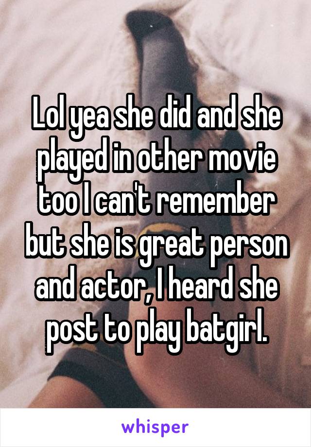 Lol yea she did and she played in other movie too I can't remember but she is great person and actor, I heard she post to play batgirl.