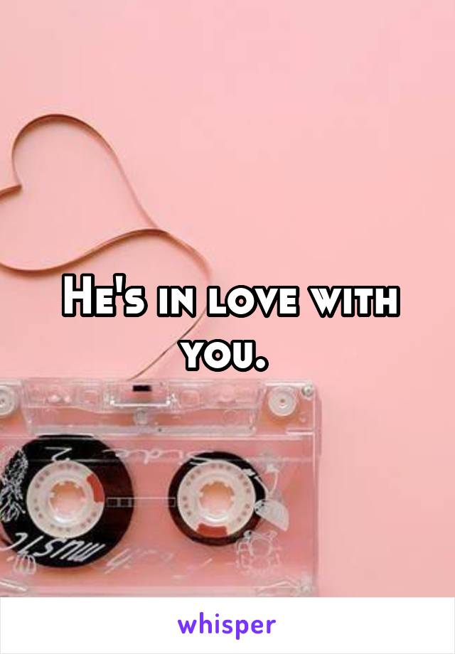 He's in love with you. 