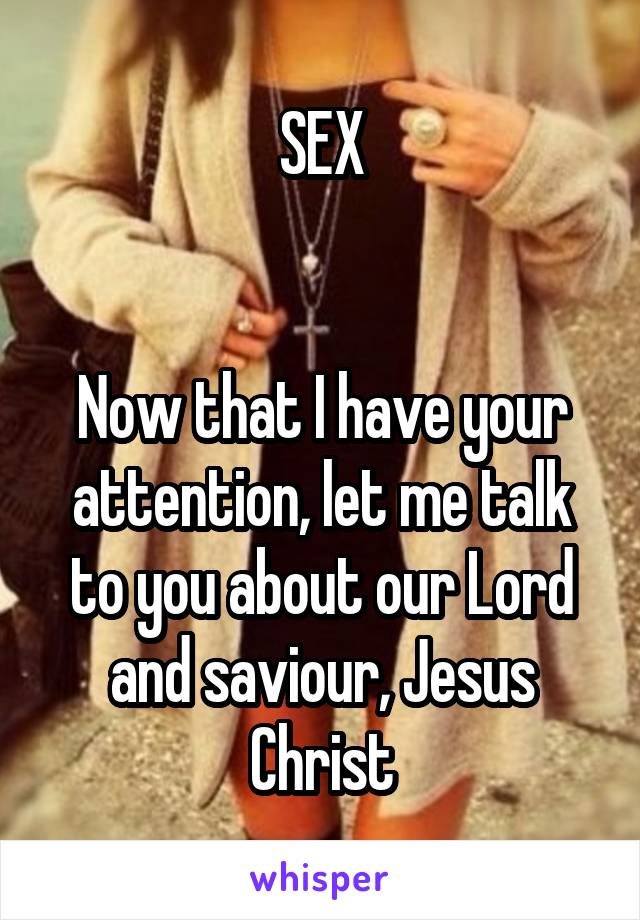 SEX


Now that I have your attention, let me talk to you about our Lord and saviour, Jesus Christ