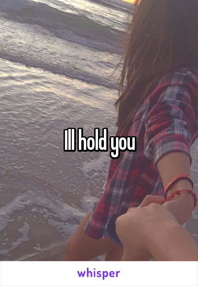 Ill hold you