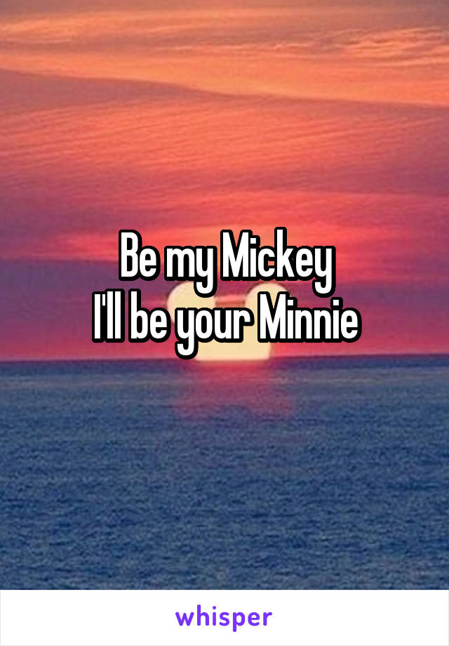 Be my Mickey
I'll be your Minnie
