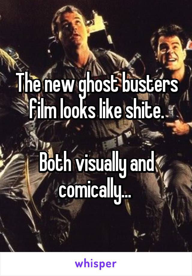 The new ghost busters film looks like shite.

Both visually and comically... 