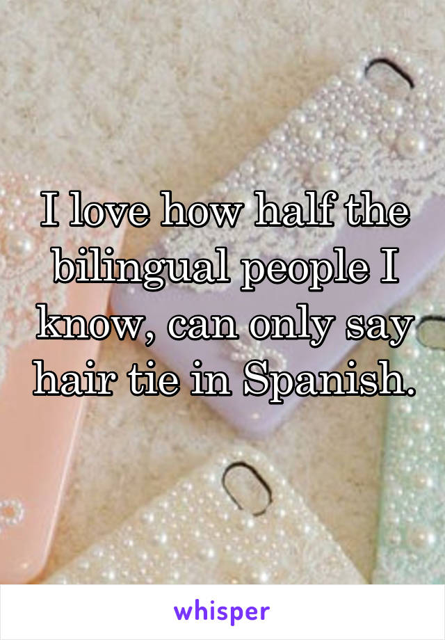 I love how half the bilingual people I know, can only say hair tie in Spanish. 