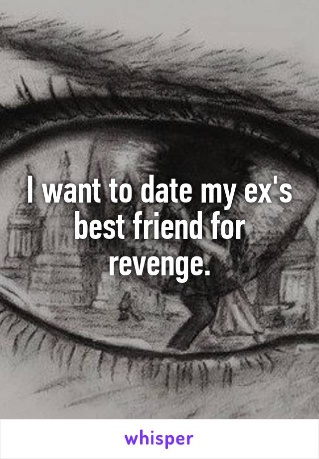 I want to date my ex's best friend for revenge.