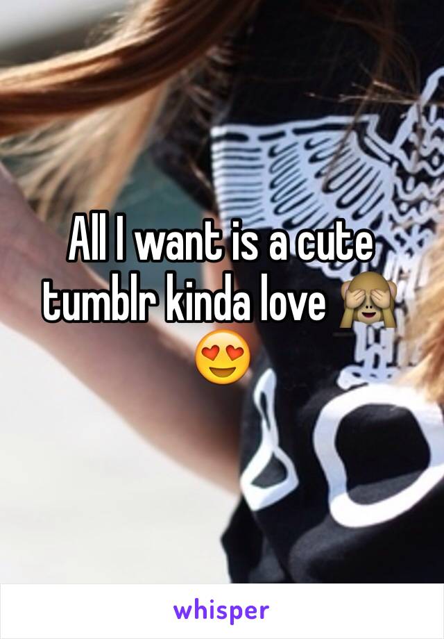 All I want is a cute tumblr kinda love 🙈😍