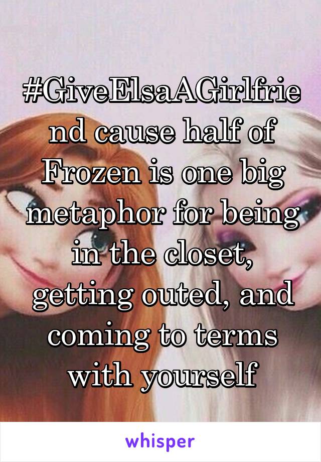 #GiveElsaAGirlfriend cause half of Frozen is one big metaphor for being in the closet, getting outed, and coming to terms with yourself