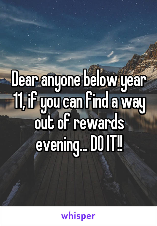 Dear anyone below year 11, if you can find a way out of rewards evening... DO IT!!