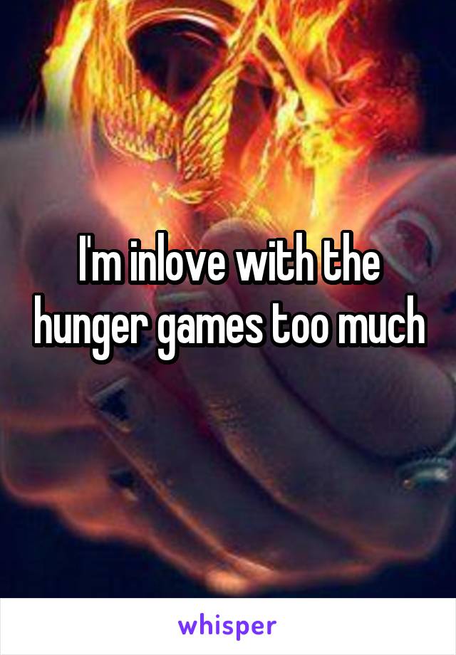 I'm inlove with the hunger games too much 