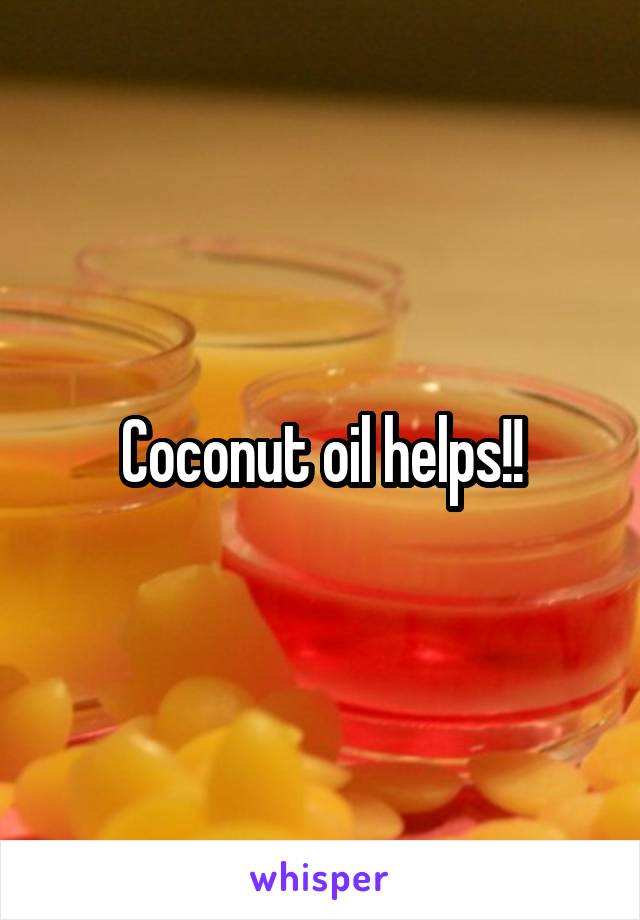 Coconut oil helps!!