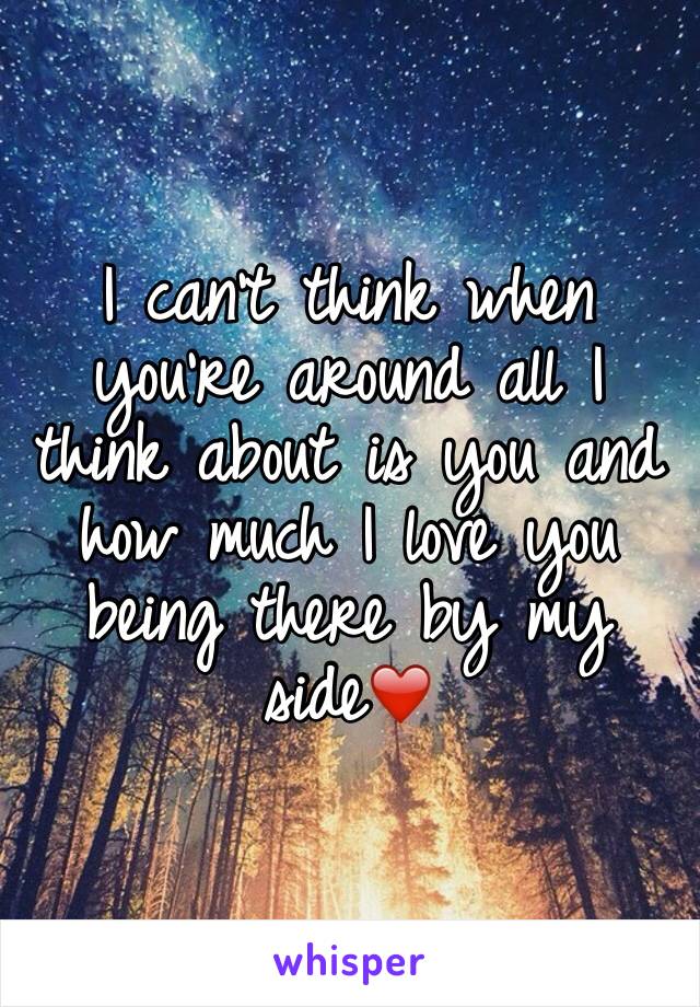 I can't think when you're around all I think about is you and how much I love you being there by my side❤️