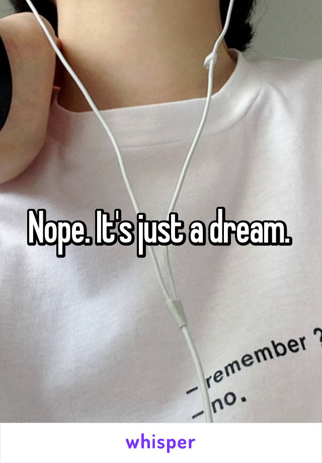 Nope. It's just a dream. 