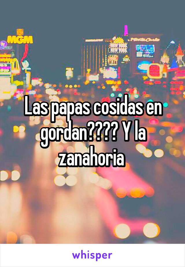 Las papas cosidas en gordan???? Y la zanahoria 