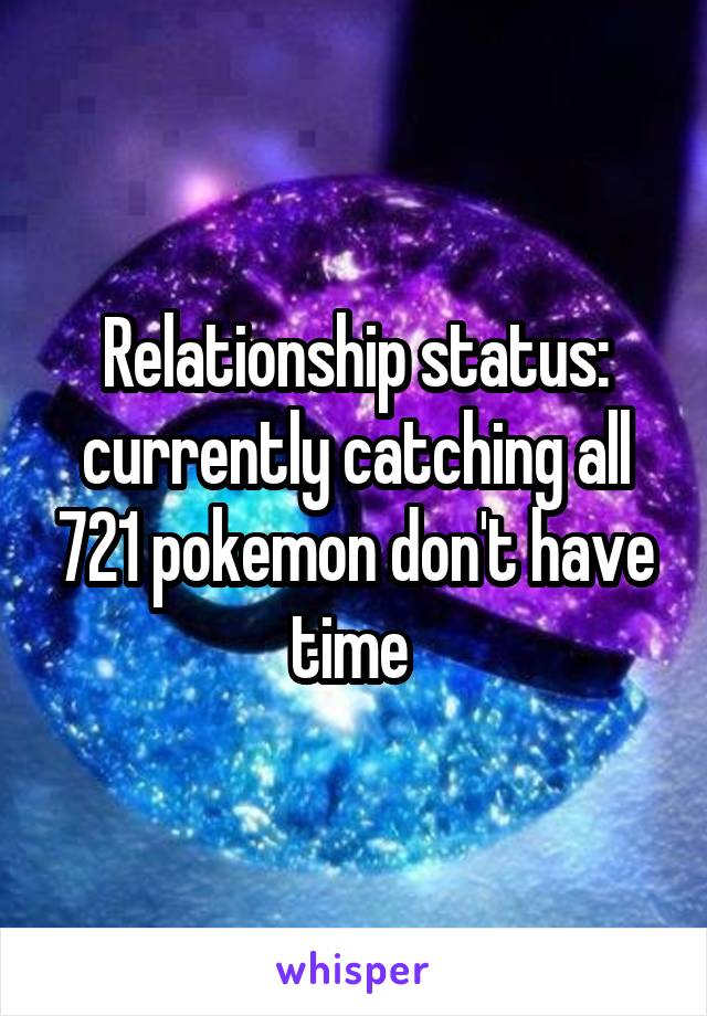 Relationship status: currently catching all 721 pokemon don't have time 