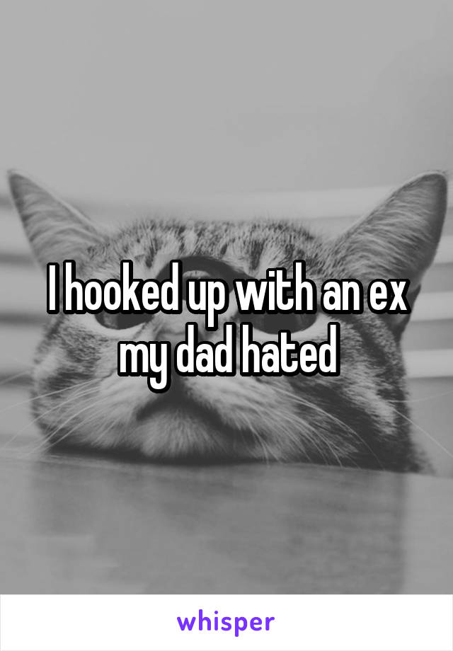 I hooked up with an ex my dad hated