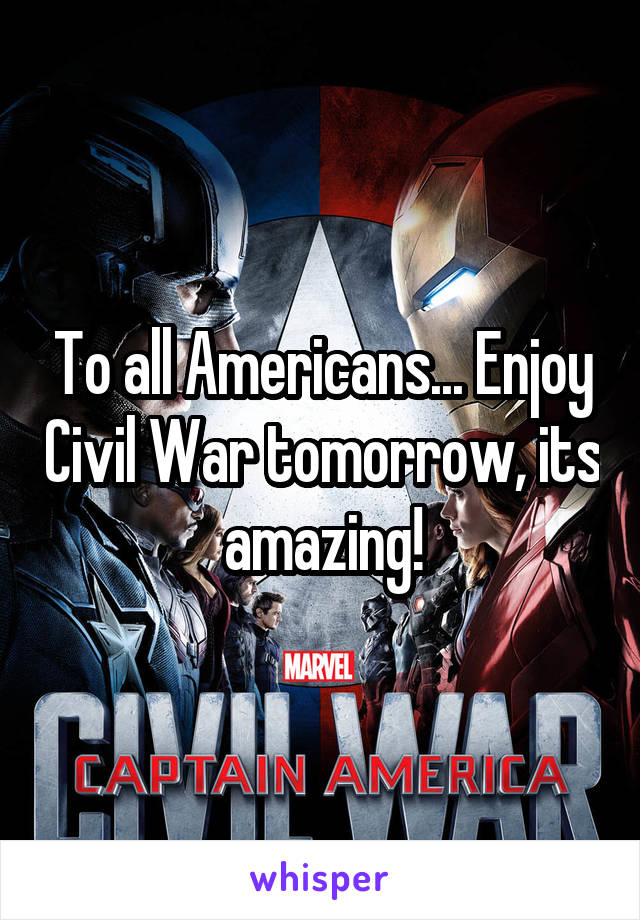 To all Americans... Enjoy Civil War tomorrow, its amazing!