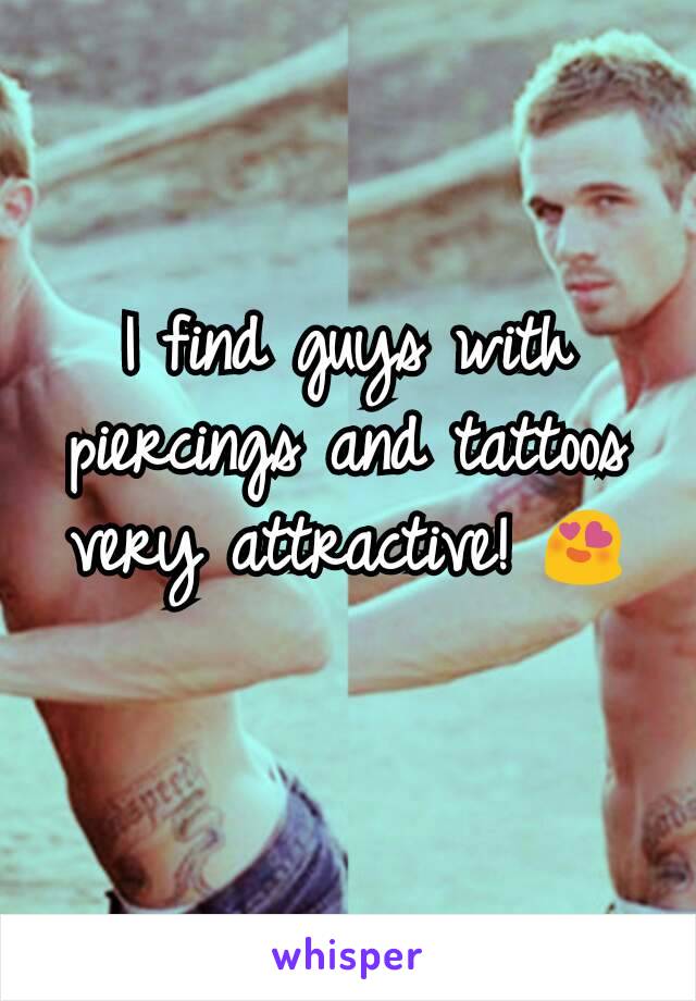 I find guys with piercings and tattoos very attractive! 😍