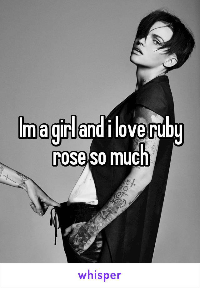 Im a girl and i love ruby rose so much