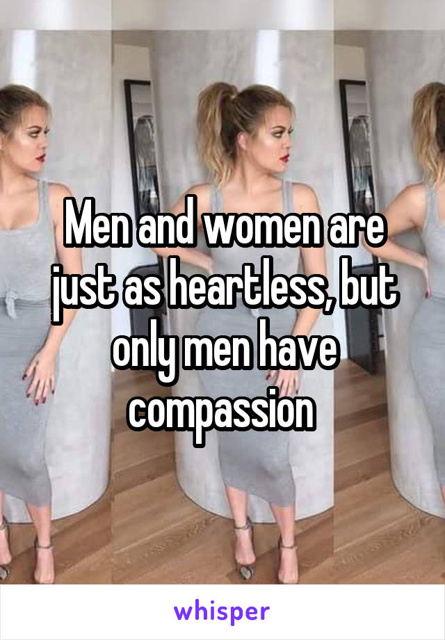 Men and women are just as heartless, but only men have compassion 