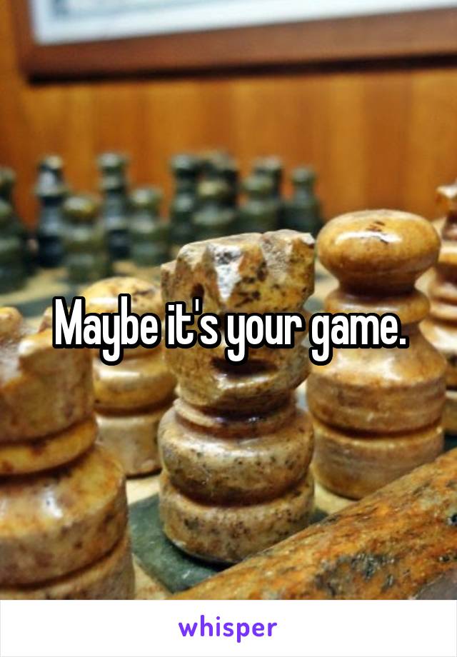 Maybe it's your game.