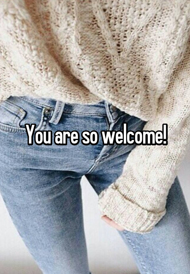 you-are-so-welcome