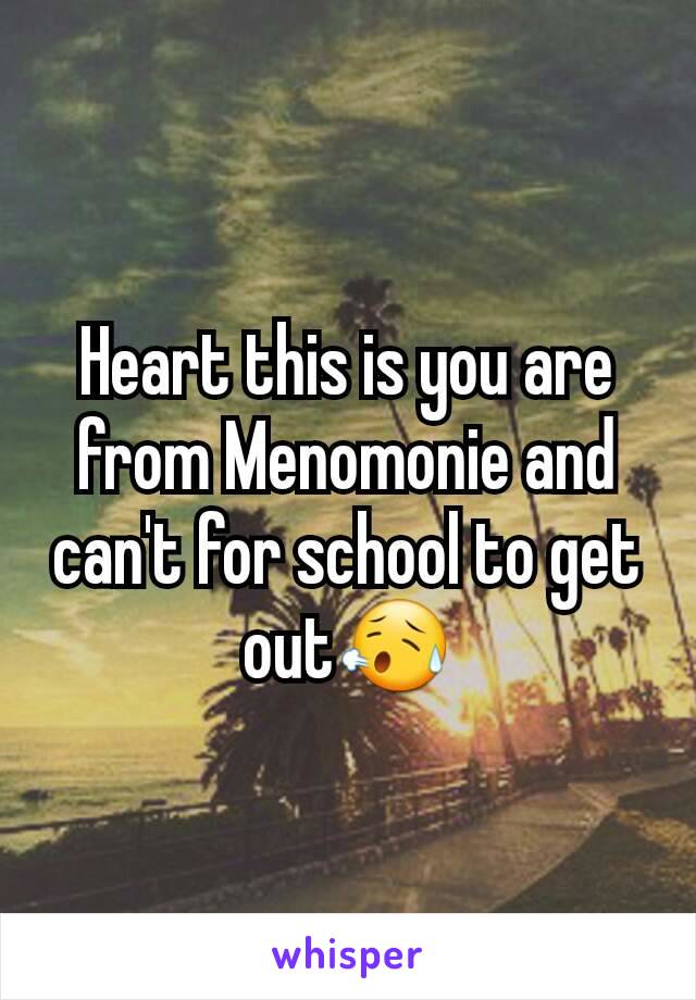 Heart this is you are from Menomonie and can't for school to get out😥