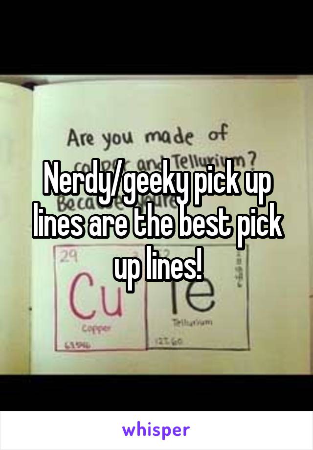 Nerdy/geeky pick up lines are the best pick up lines!