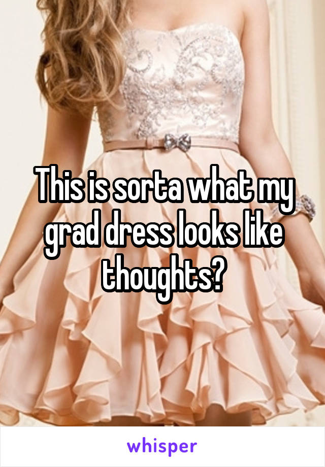 This is sorta what my grad dress looks like thoughts?