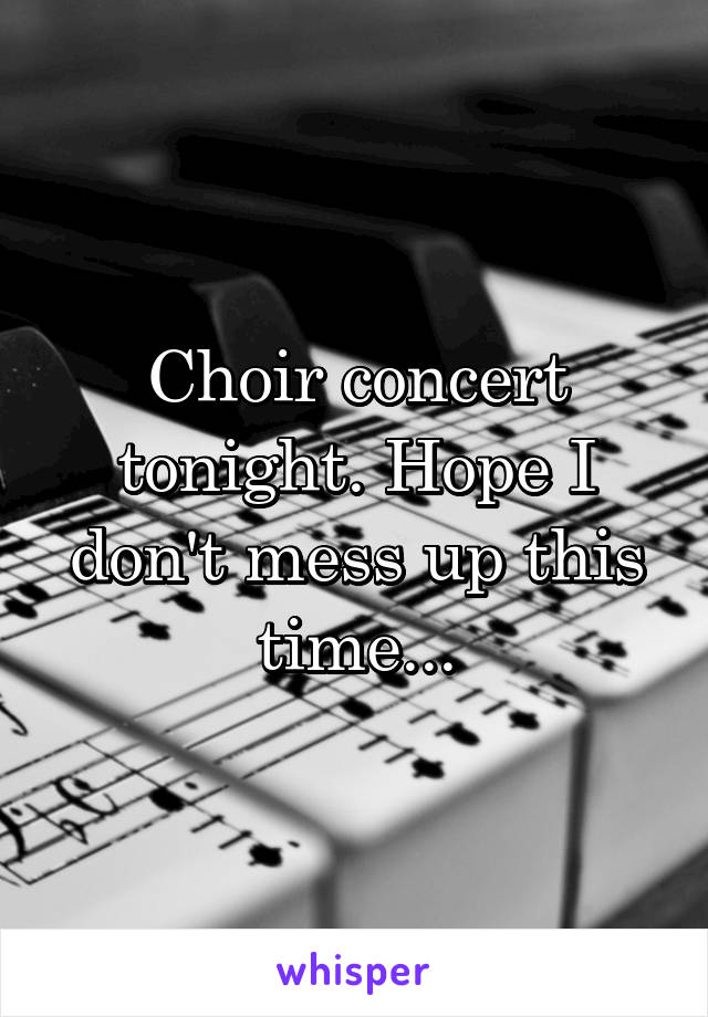 Choir concert tonight. Hope I don't mess up this time...