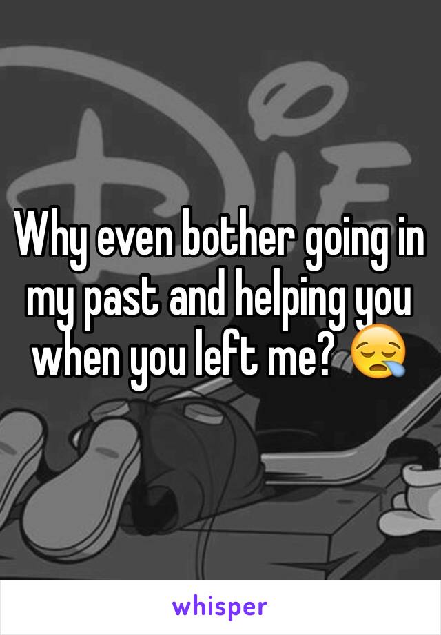 Why even bother going in my past and helping you when you left me? 😪