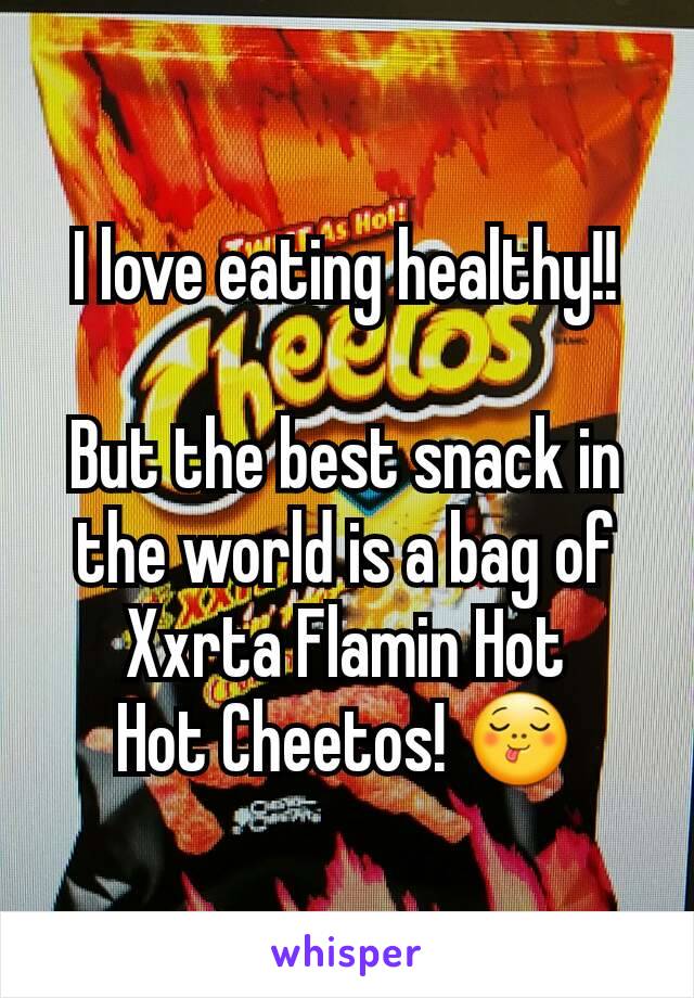 I love eating healthy!!

But the best snack in the world is a bag of Xxrta Flamin Hot
Hot Cheetos! 😋