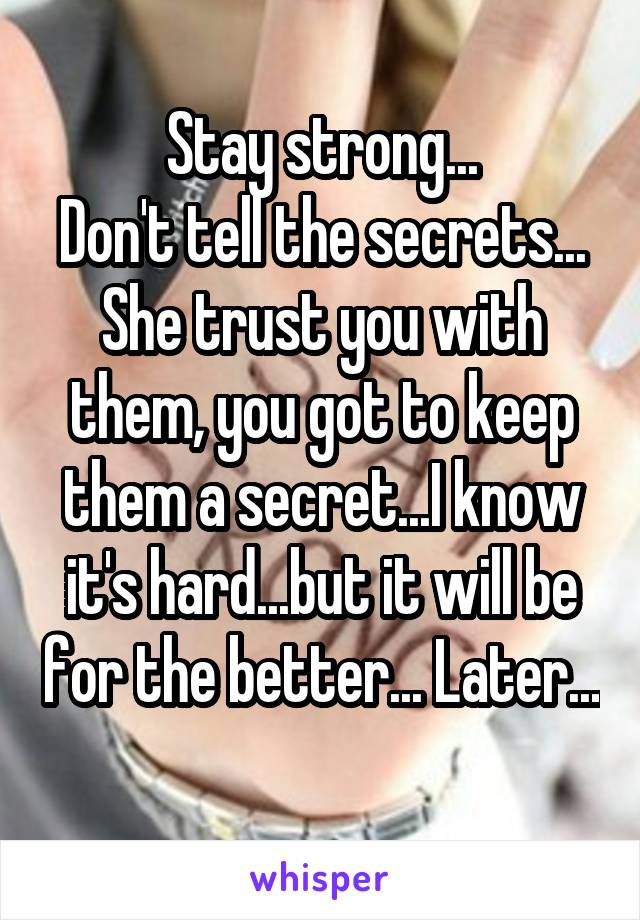 Stay strong...
Don't tell the secrets...
She trust you with them, you got to keep them a secret...I know it's hard...but it will be for the better... Later...
