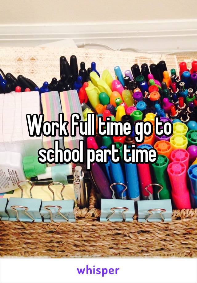 Work full time go to school part time 