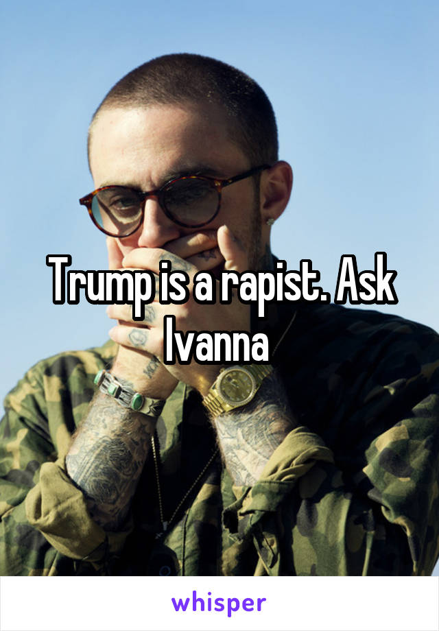 Trump is a rapist. Ask Ivanna 