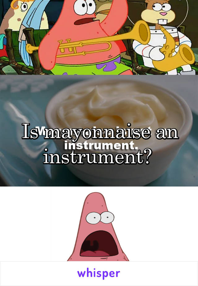 Is mayonnaise an instrument? 