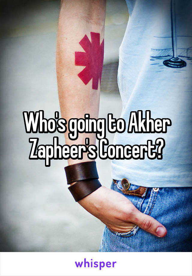 Who's going to Akher Zapheer's Concert?