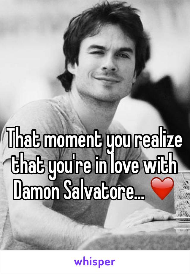 That moment you realize that you're in love with Damon Salvatore… ❤️