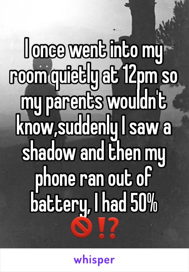 I once went into my room quietly at 12pm so my parents wouldn't know,suddenly I saw a shadow and then my phone ran out of battery, I had 50%🚫⁉️