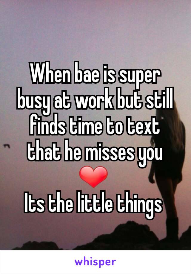 When bae is super busy at work but still finds time to text that he misses you ❤ 
Its the little things 