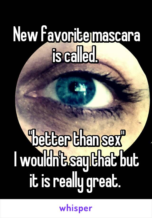 New favorite mascara
is called. 



 "better than sex" 
I wouldn't say that but it is really great. 