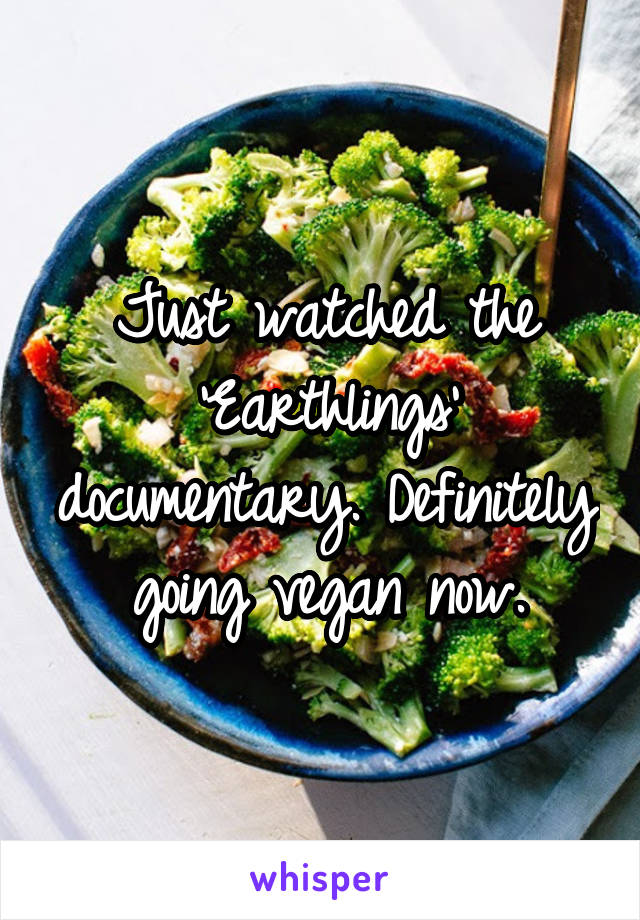 Just watched the 'Earthlings' documentary. Definitely going vegan now.