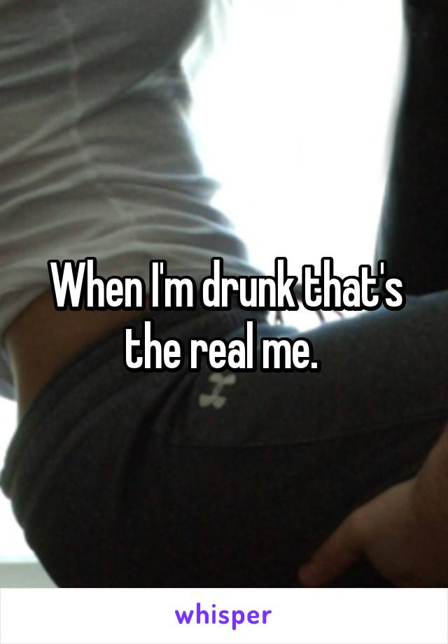 When I'm drunk that's the real me. 