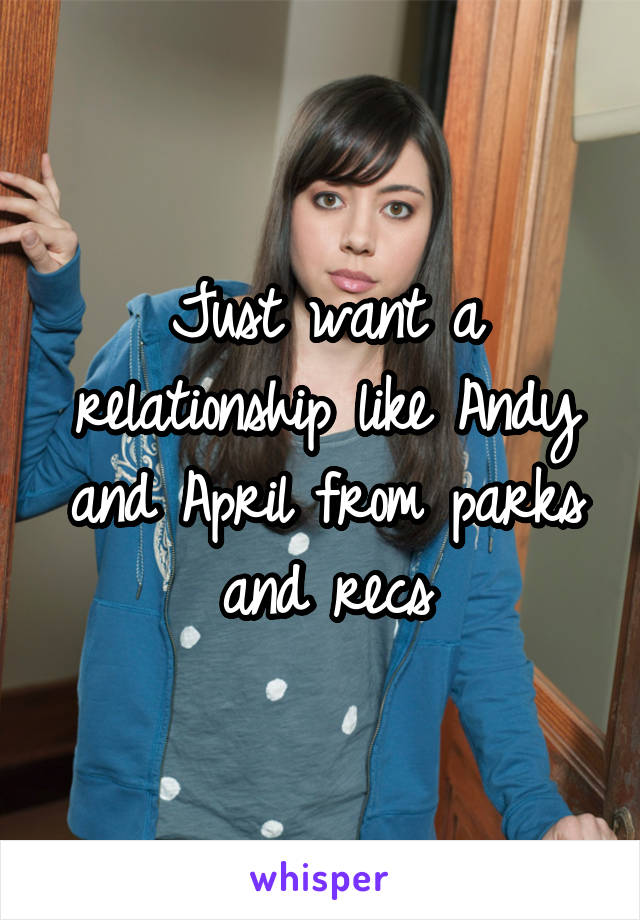 Just want a relationship like Andy and April from parks and recs