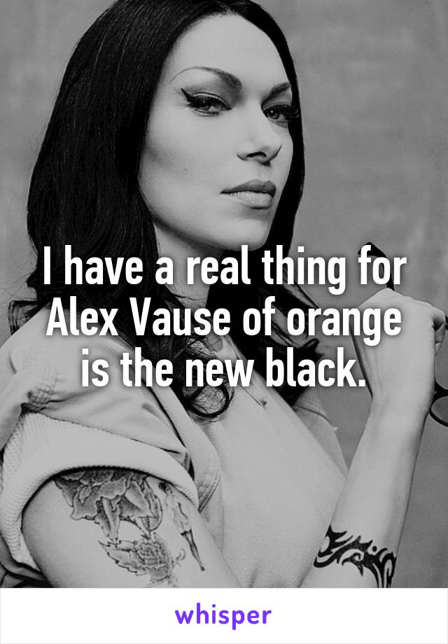 I have a real thing for Alex Vause of orange is the new black.