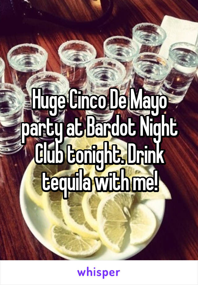 Huge Cinco De Mayo party at Bardot Night Club tonight. Drink tequila with me!