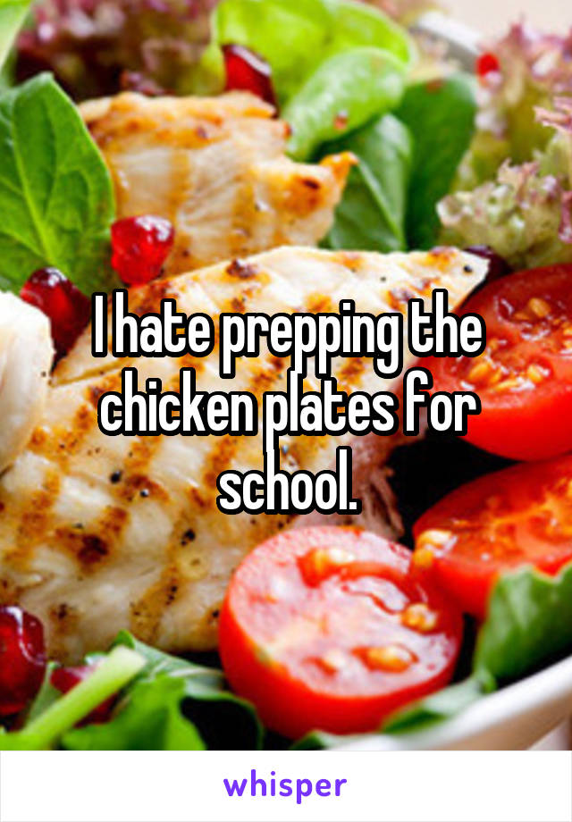 I hate prepping the chicken plates for school.