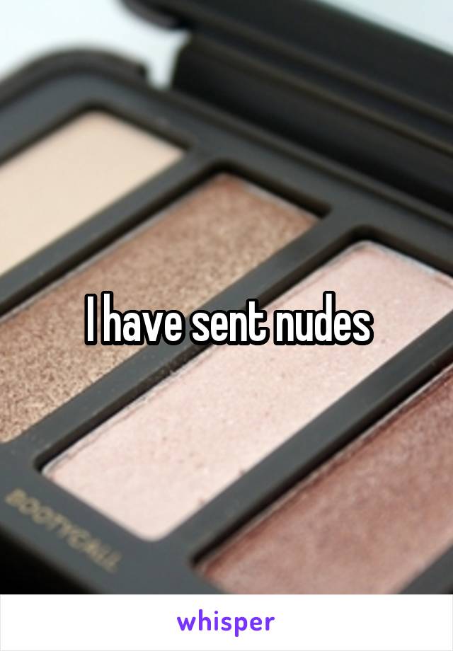 I have sent nudes